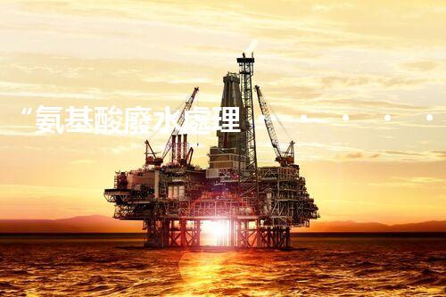 “氨基酸廢水處理，綠色科技引領(lǐng)環(huán)保新篇章”